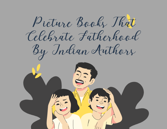 Picture Books That Celebrate Fatherhood By Indian Authors